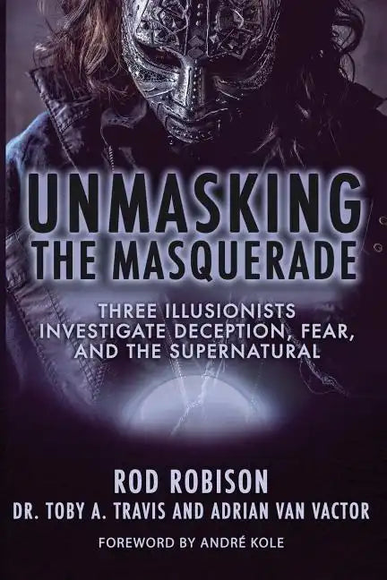 Unmasking the Masquerade: Three Illusionists Investigate Deception, Fear, and the Supernatural - Paperback