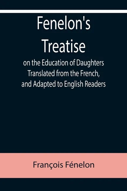 Fenelon's Treatise on the Education of Daughters Translated from the French, and Adapted to English Readers - Paperback