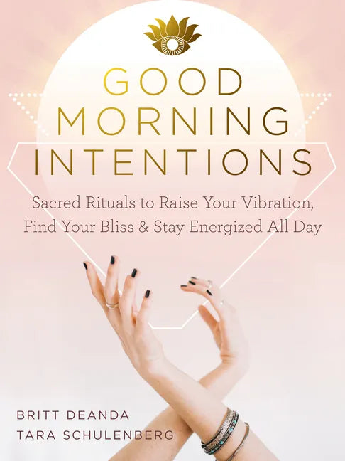 Good Morning Intentions: Sacred Rituals to Raise Your Vibration, Find Your Bliss, and Stay Energized All Day - Paperback
