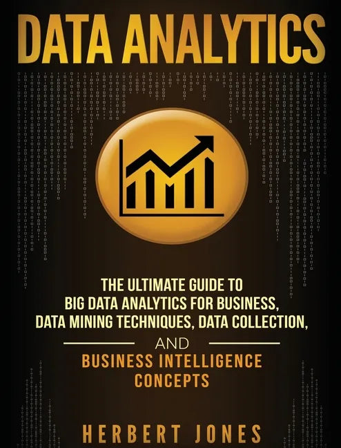 Data Analytics: The Ultimate Guide to Big Data Analytics for Business, Data Mining Techniques, Data Collection, and Business Intelligence Concepts - Hardcover