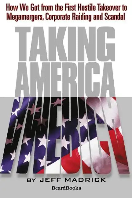 Taking America: How We Got from the First Hostile Takeover to Megamergers, Corporate Raiding and Scandal - Paperback