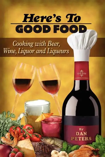 Here's To Good Food: Cooking With Beer, Wine, Liquor & Liqueurs - Paperback