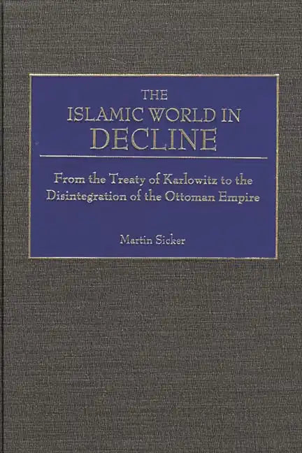 The Islamic World in Decline: From the Treaty of Karlowitz to the Disintegration of the Ottoman Empire - Hardcover