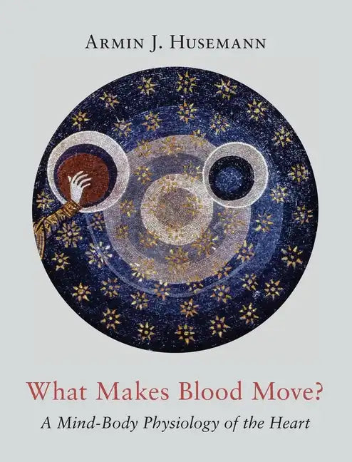 What Makes Blood Move?: A Mind-Body Physiology of the Heart - Hardcover