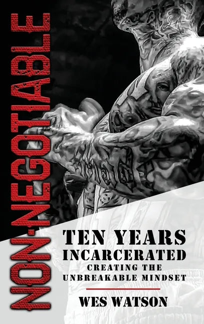 Non-Negotiable: Ten Years Incarcerated- Creating the Unbreakable Mindset - Hardcover