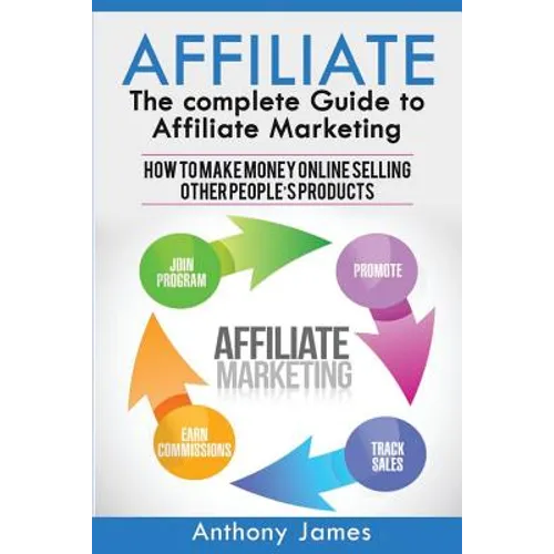 Affiliate: The Complete Guide to Affiliate Marketing (How to Make Money Online Selling Other People's Products) - Paperback