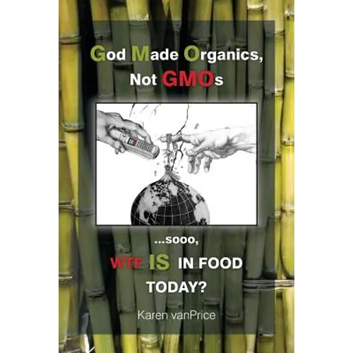 God Made Organics, NOT GMOs: ...sooo, WTF is In Our Food? - Paperback