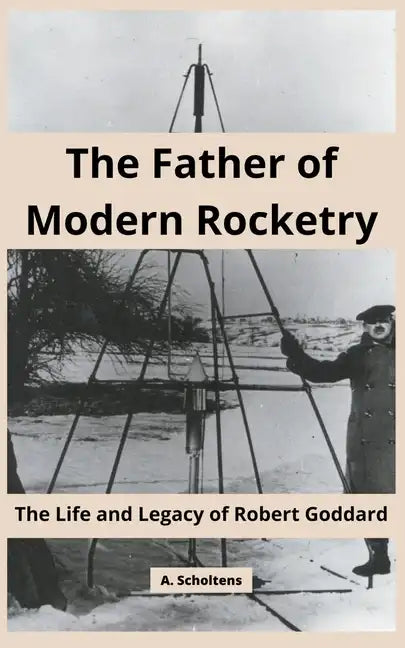 The Father of Modern Rocketry: The Life and Legacy of Robert Goddard - Paperback