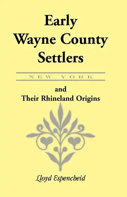Early Wayne County [New York] Settlers and Their Rhineland Origins - Paperback