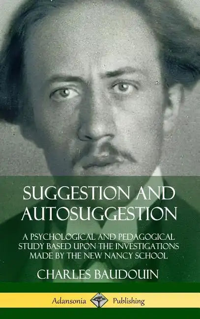 Suggestion and Autosuggestion: A Psychological and Pedagogical Study Based Upon the Investigations Made by the New Nancy School (Hardcover) - Hardcover