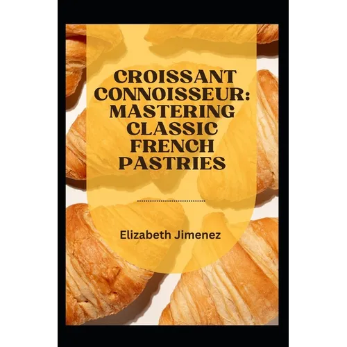 Croissant Connoisseur: Mastering Classic French Pastries - Paperback