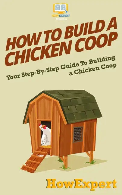 How To Build a Chicken Coop: Your Step-By-Step Guide To Building a Chicken Coop - Paperback