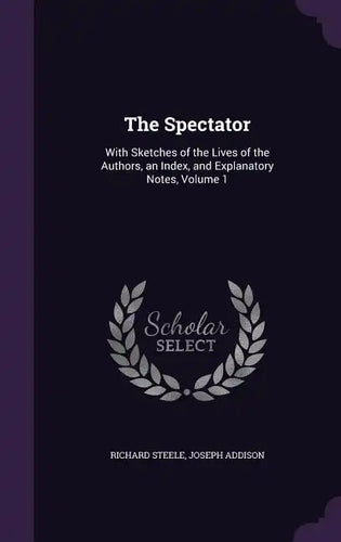 The Spectator: With Sketches of the Lives of the Authors, an Index, and Explanatory Notes, Volume 1 - Hardcover