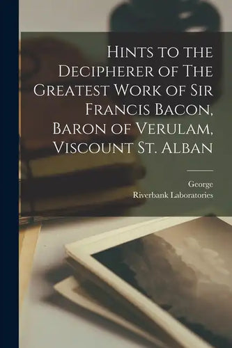 Hints to the Decipherer of The Greatest Work of Sir Francis Bacon, Baron of Verulam, Viscount St. Alban - Paperback