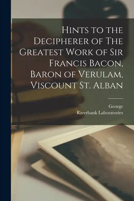 Hints to the Decipherer of The Greatest Work of Sir Francis Bacon, Baron of Verulam, Viscount St. Alban - Paperback