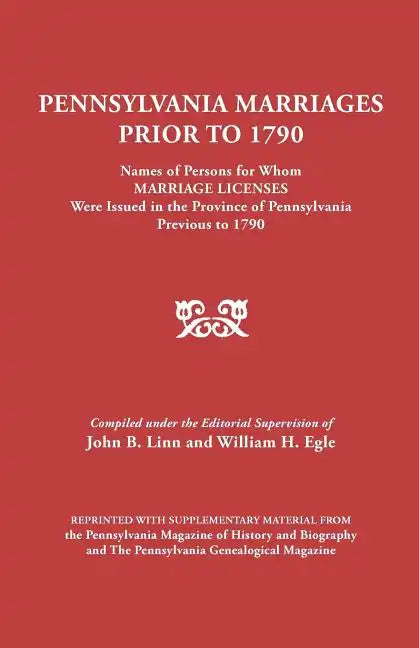 Pennsylvania Marriages Prior to 1790: Names of Persons for Whom Marriage Licenses Were Issued in the Province of Pennsylvania Prior to 1790 - Paperback