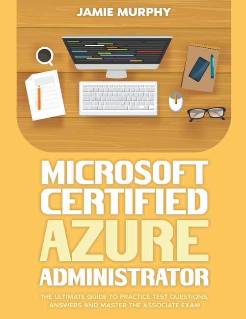 Microsoft Certified Azure Administrator The Ultimate Guide to Practice Test Questions, Answers and Master the Associate Exam - Paperback