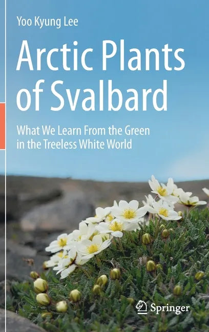 Arctic Plants of Svalbard: What We Learn from the Green in the Treeless White World - Hardcover
