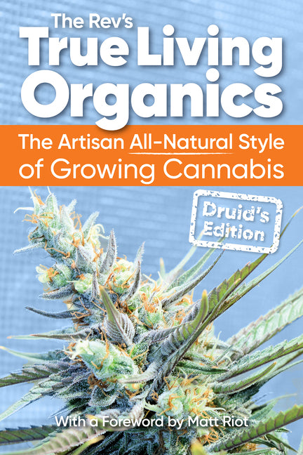 True Living Organics: The Artisan All-Natural Style of Growing Cannabis: Druid's Edition - Paperback