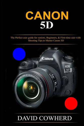 Canon 5D: The Perfect user guide for seniors, Beginners, & First-time user with Shooting Tips to Master Canon 5D - Paperback