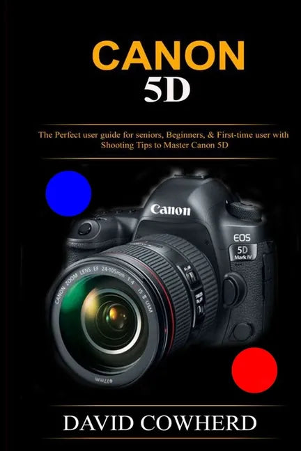 Canon 5D: The Perfect user guide for seniors, Beginners, & First-time user with Shooting Tips to Master Canon 5D - Paperback