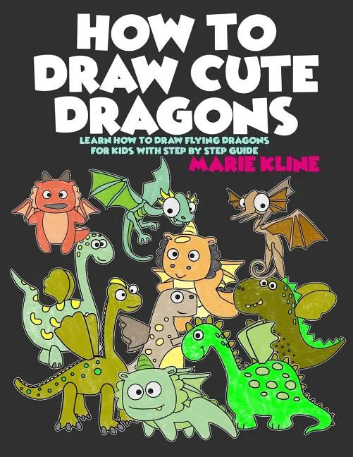 How to Draw Cute Dragons: Learn How to Draw Flying Dragons for Kids with Step by Step Guide - Paperback