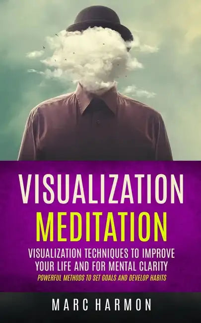 Visualization Meditation: Visualization Techniques To Improve Your Life And For Mental Clarity (Powerful Methods To Set Goals And Develop Habits - Paperback