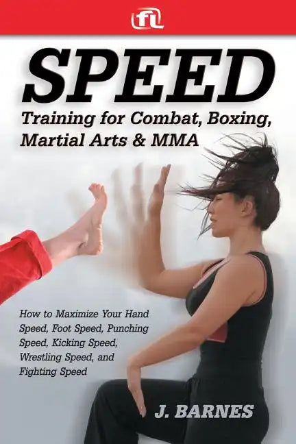 Speed Training for Combat, Boxing, Martial Arts, and Mma: How to Maximize Your Hand Speed, Foot Speed, Punching Speed, Kicking Speed, Wrestling Speed, - Paperback