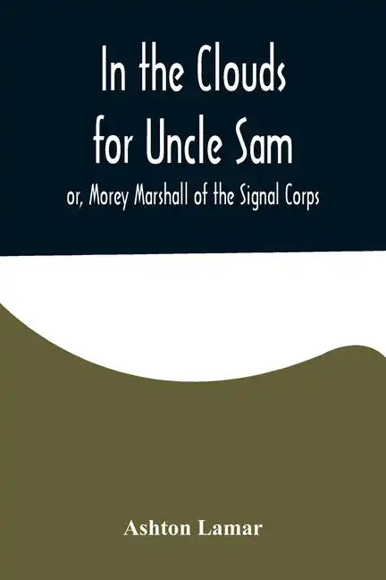 In the Clouds for Uncle Sam; or, Morey Marshall of the Signal Corps - Paperback