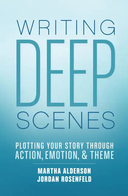 Writing Deep Scenes: Plotting Your Story Through Action, Emotion, and Theme - Paperback