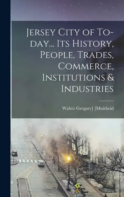 Jersey City of To-day... Its History, People, Trades, Commerce, Institutions & Industries - Hardcover