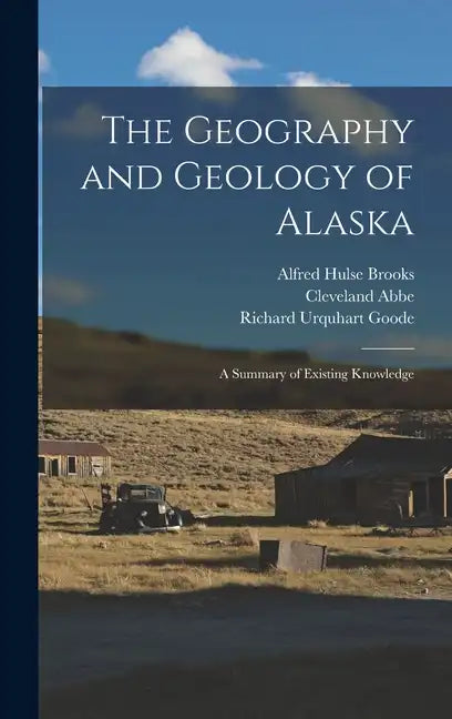 The Geography and Geology of Alaska: A Summary of Existing Knowledge - Hardcover