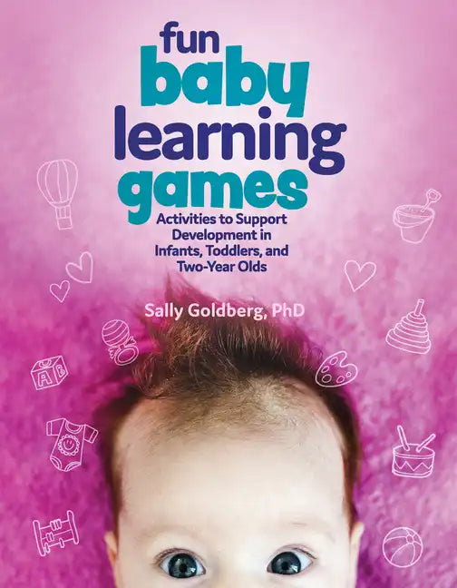 Fun Baby Learning Games: Activities to Support Development in Infants, Toddlers, and Two-Year-Olds - Paperback