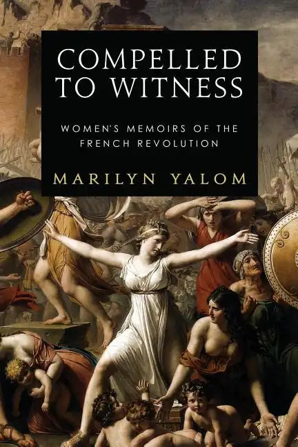 Compelled to Witness: Women's Memoirs of the French Revolution - Paperback