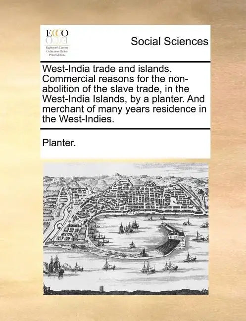 West-India Trade and Islands. Commercial Reasons for the Non-Abolition of the Slave Trade, in the West-India Islands, by a Planter. and Merchant of Ma - Paperback