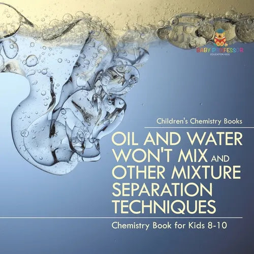 Oil and Water Won't Mix and Other Mixture Separation Techniques - Chemistry Book for Kids 8-10 Children's Chemistry Books - Paperback