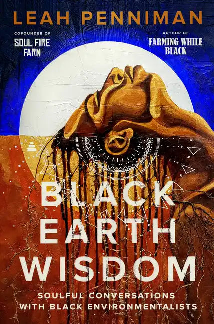 Black Earth Wisdom: Soulful Conversations with Black Environmentalists - Hardcover