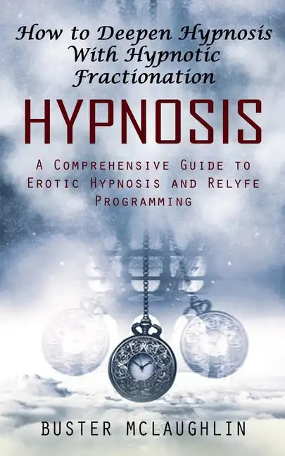 Hypnosis: How to Deepen Hypnosis With Hypnotic Fractionation (A Comprehensive Guide to Erotic Hypnosis and Relyfe Programming) - Paperback