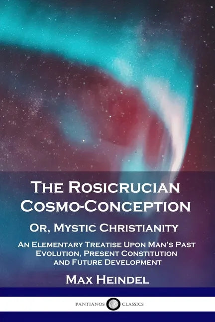 The Rosicrucian Cosmo-Conception, Or, Mystic Christianity: An Elementary Treatise Upon Man's Past Evolution, Present Constitution and Future Developme - Paperback