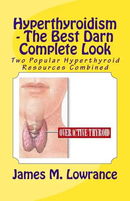 Hyperthyroidism - The Best Darn Complete Look: Two Popular Hyperthyroid Resources Combined - Paperback