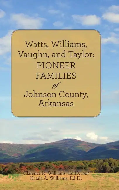 Watts, Williams, Vaughn, and Taylor: Pioneer Families of Johnson County, Arkansas - Hardcover
