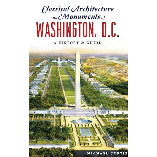 Classical Architecture and Monuments of Washington, D.C.: A History & Guide - Hardcover