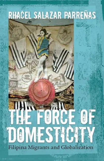 The Force of Domesticity: Filipina Migrants and Globalization - Paperback