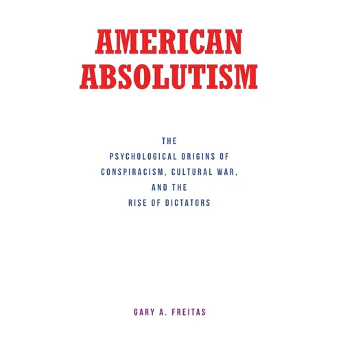 American Absolutism: The Psychological Origins of Conspiracism, Cultural War, and The Rise of Dictators - Hardcover