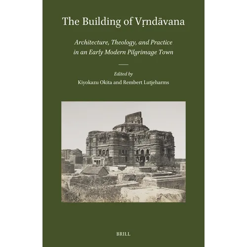 The Building of Vṛndāvana: Architecture, Theology, and Practice in an Early Modern Pilgrimage Town - Hardcover
