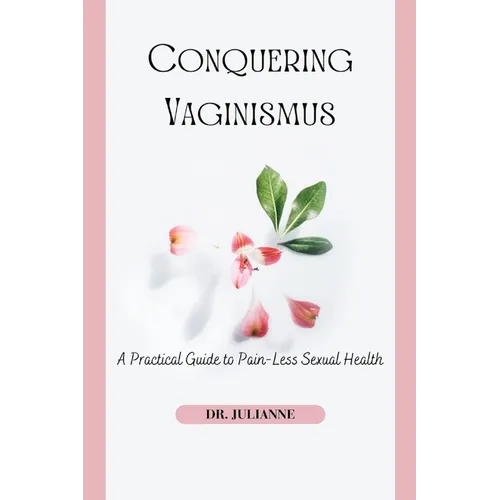Conquering Vaginismus: A Practical Guide to Pain-Less Sexual Health - Paperback