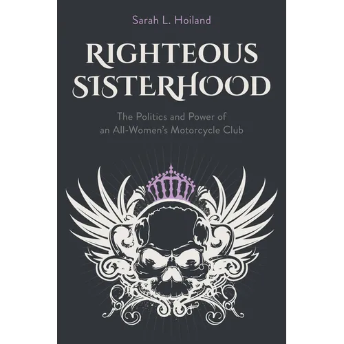 Righteous Sisterhood: The Politics and Power of an All-Women's Motorcycle Club - Hardcover