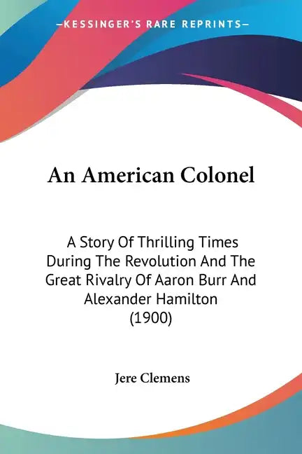 An American Colonel: A Story Of Thrilling Times During The Revolution And The Great Rivalry Of Aaron Burr And Alexander Hamilton (1900) - Paperback