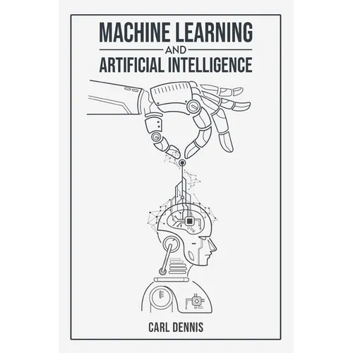 Machine Learning and Artificial Intelligence: A Comprehensive Guide to Understanding and Implementing ML and AI (2023 Beginner Crash Course) - Paperback
