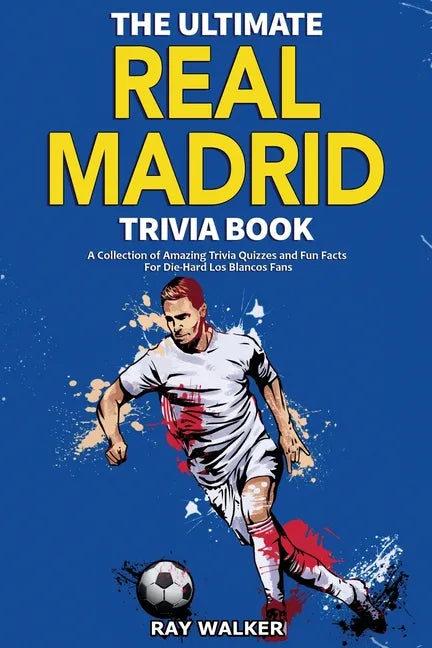 The Ultimate Real Madrid Trivia Book: A Collection of Amazing Trivia Quizzes and Fun Facts for Die-Hard Los Blancos Fans! - Paperback